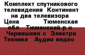 Комплект спутникового телевидения “Континент“ на два телевизора › Цена ­ 4 000 - Тюменская обл., Тюменский р-н, Червишево с. Электро-Техника » Аудио-видео   